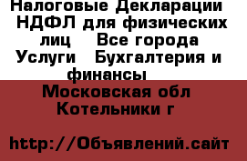 Налоговые Декларации 3-НДФЛ для физических лиц  - Все города Услуги » Бухгалтерия и финансы   . Московская обл.,Котельники г.